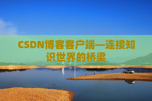 CSDN博客客户端—连接知识世界的桥梁